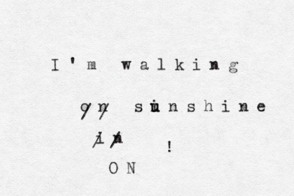 I ' m w a l k i n g o n s i u u n s h i n e ! / / i n / / O N 