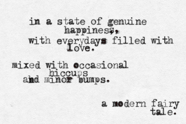 in a state of genuine happines, s, with everydays filled with love. mixed with occasional hiccups abd n minor bumps. a modern fairy tale. 