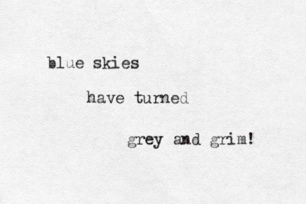 blue skies have turned grey and grim! 