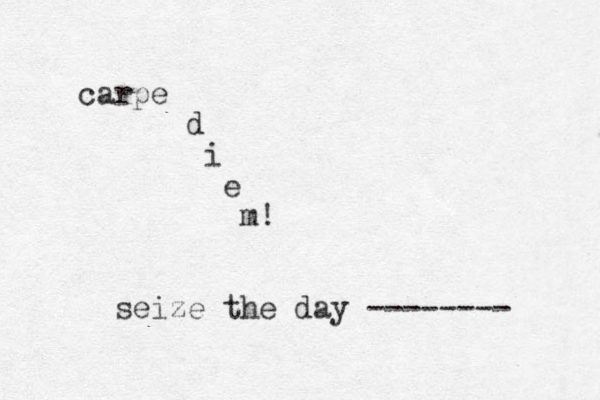 carpe d i e m! seize the day -------- 