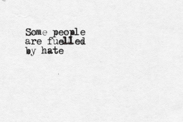 Some people are fuelled by hate