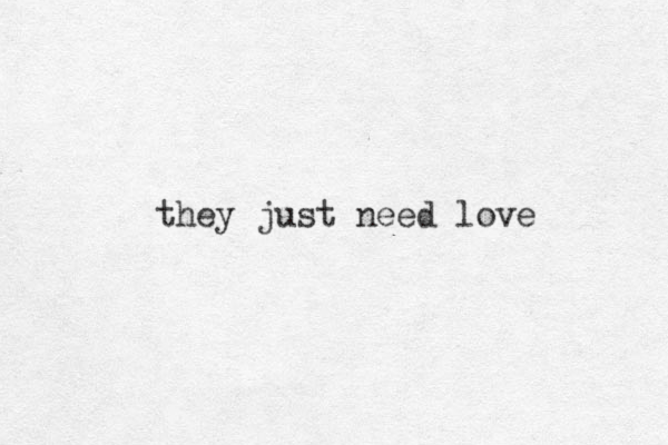 they just need love