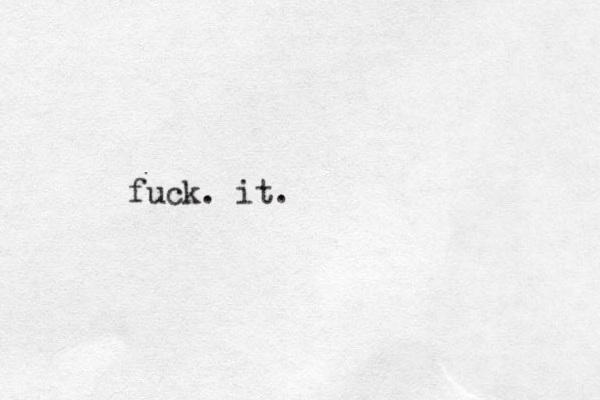 fuck. it.