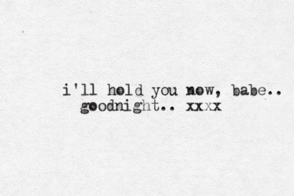 i'll hold you now, babe.. good night.. xxxx