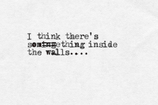 I think there's soming ===ething inside the walls....