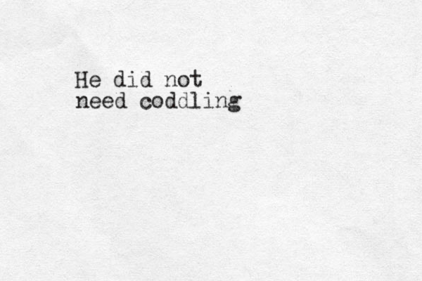 He did not need coddling