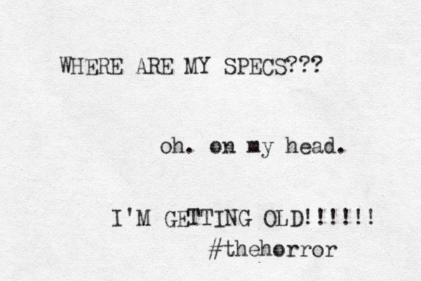 WHERE ARE MY SPECS??? oh. on my head. I'M GETTING OLD!!!!!! #thehorror 