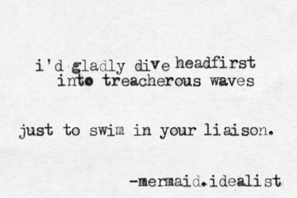 i'd gladly di e v headfirst into treacherous waves just to swim in your liaison. -mermaid.idealist 