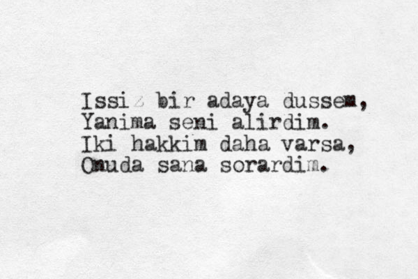 Issiz bir adaya dussem, Yanima seni alirdim. Iki hakkim daha varsa, Onuda sana sorardim.