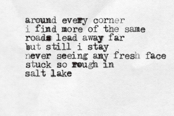 around every corner i find more of the same roads lead away far but still i stay never seeing any fresh face stuck so rough in salt lake 