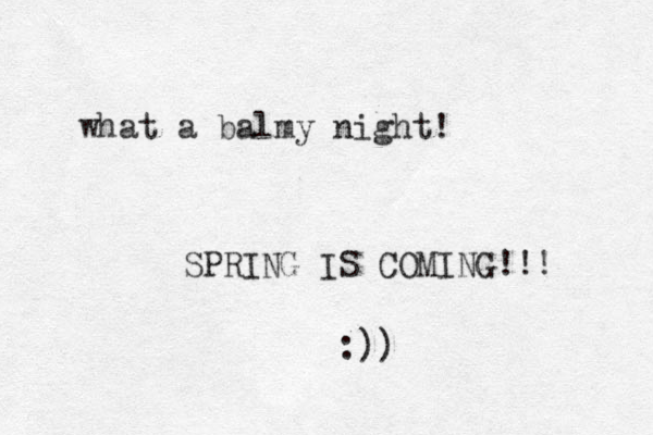 what a balmy night! SPRING IS COMING!!! :)) 