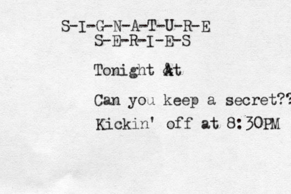 S-I-G-N-A-T-U-R-E S-E-R-I-E-S Tonight & A At Can you keep a secret?? Kickin' off at 8:30PM 