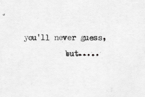 you'll never guess, but..... 