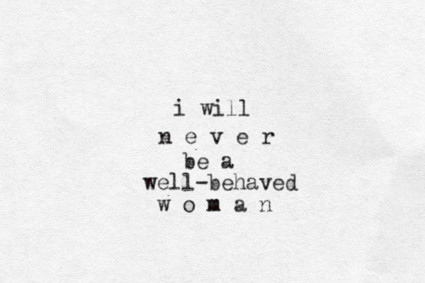 i will n e v e r be a well -behaved w o m m a n 