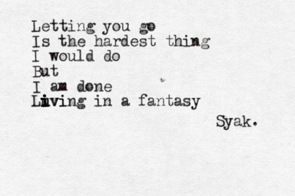 Letting you go Is the hardest thing I would do But I am done Luvi i i i i iving in a fantasy Syak. 