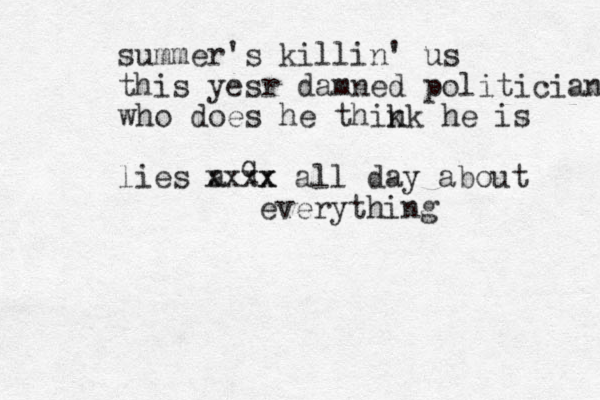 summer's killin' us this yesr damned politician who does he thik nk he is lies a q x xxxx all day about everything 