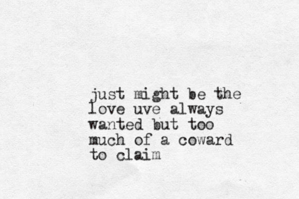 just might be the love uve always wanted but too much of a coward to claim