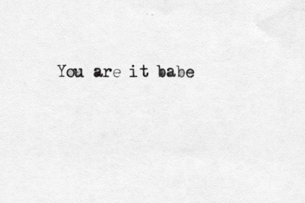 You are it babe