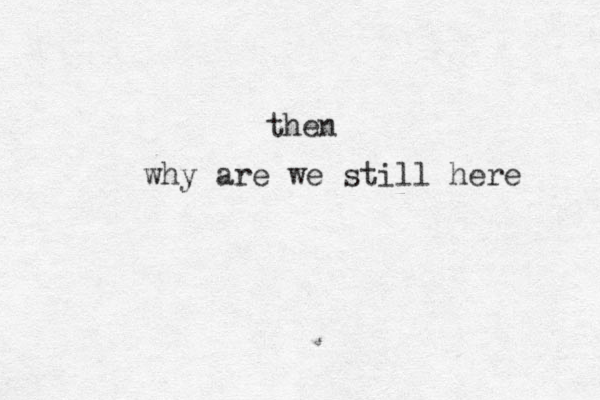 why are we still here then 