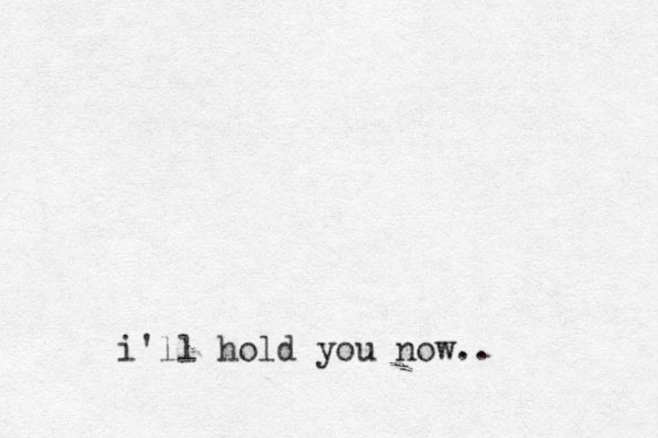 i'll hold you now..