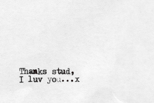 Thanks stud, I luv you...x