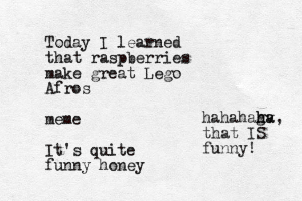 Today I learned that raspberries make great Lego Afros meme It's quite funny honey hahahag ha h hv a, that IS funny!