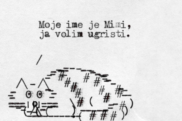 ===|||=== /\ O O . . /\ /\ - - - - - - - - - - - - - - - o o - - - - - - - ( ( ( ---------- ( ----- - - - ) ) ) - - ) \ ( # # # # # # # # # # # # # # # _ - - - - - - - - - - - - - - _ - - - - - - . / Moje ime je Mimi, ja volim ugristi. 
