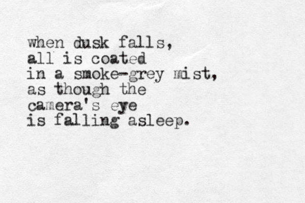 when dusk falls, all is coated in a smoke-grey mist, as though the camera's eye is falling asleep.