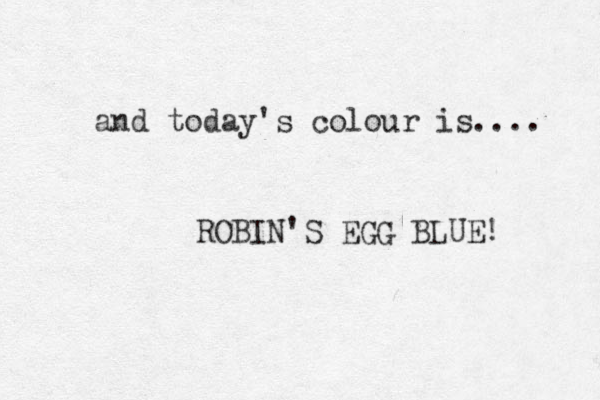 and today's colour is.... ROBIN'S EGG BLUE! 