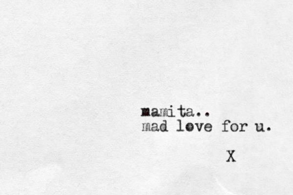 mamita.. mad love for u. X