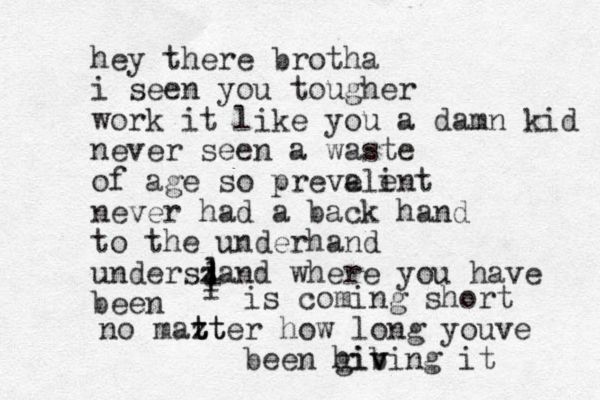 hey there brotha i seen you tougher work it like you a damn kid never seen a waste of age so prevalint e e never had a back hand to the underhand underszand where you have been lllll l is coming short no mazt t tter how long youve been hib v giving it 