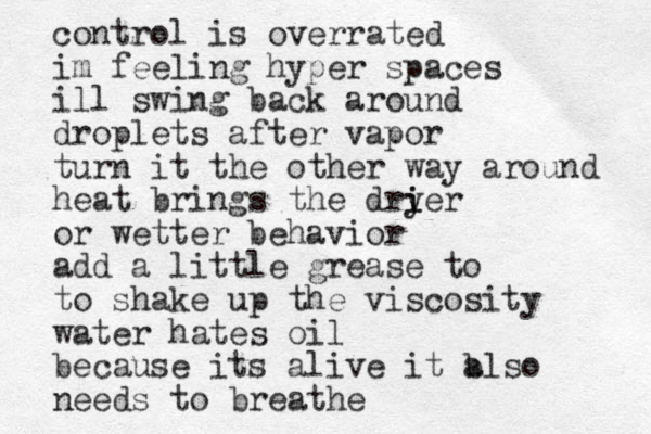 control is overrated im feeling hyper spaces ill swing back around droplets after vapor turn it the other way around heat brings the dryer i i or wetter behavior add a little grease to to shake up the viscosity water hates oil because its alive it b also needs to breathe 