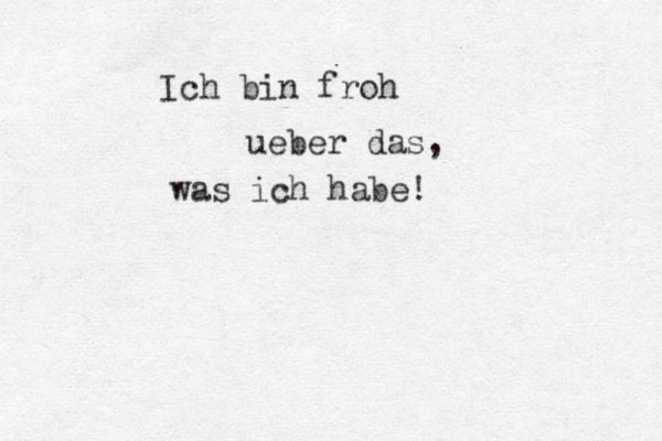 Ich bin froh ueber das, was ich habe! 