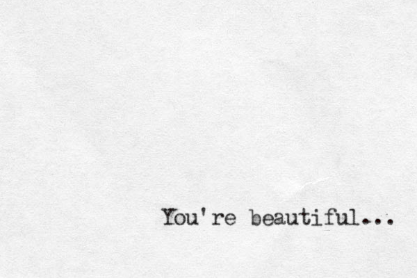 You're beautiful... 