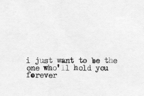 i just want to be the one who'll hold you forever