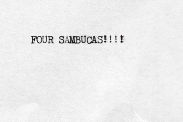 FOUR SAMBUCAS!!!!