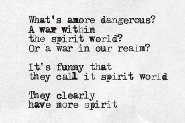 What's amore dangerous? A war within the spirit world? Or a war in our realm? It's funny that they call it spirit world They clearly have more spirit