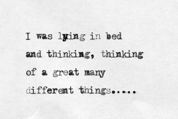I was luing y y in bed and thinking, thinking of a great many different things.....