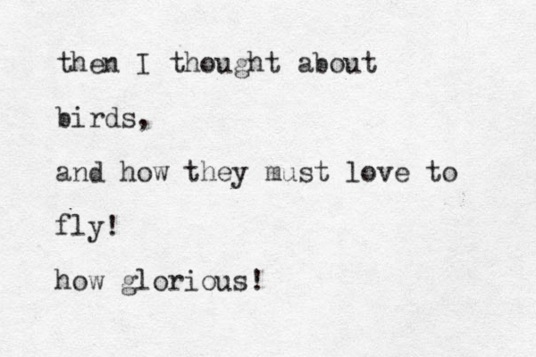 the n I thought about birds, and how they must love to fly! how glorious!