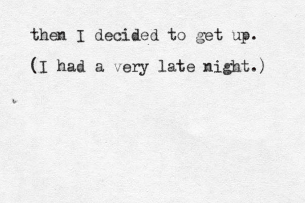 then I decided to get up. (I had a very late night.) 