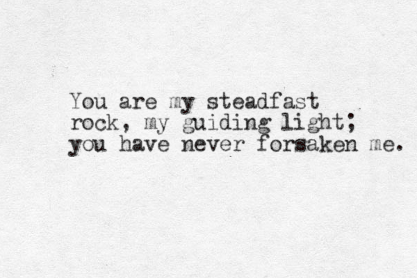 You are my steadfast rock, my guiding light; you have never forsaken me. 
