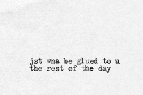 jst wna be glued to u the rest of the day 