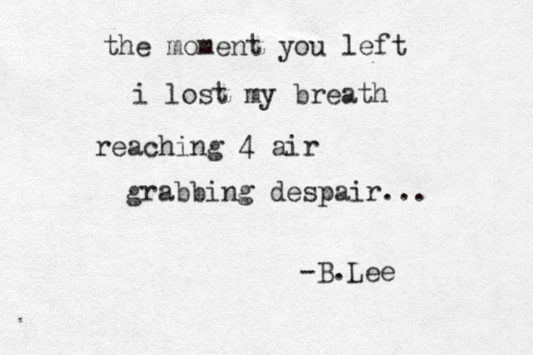 the moment you left i lost my breath reaching 4 air grabbing despair ... -B.Lee 