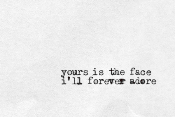 yours is the face i'll forever adore 