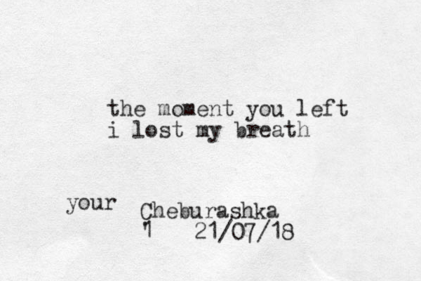 the moment you left i lost my breath Cheburashka 1 ' 21/07/18 your 