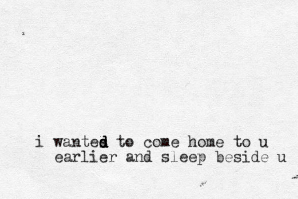 w i antes to d d d d come home to u earlier and sleep beside u 