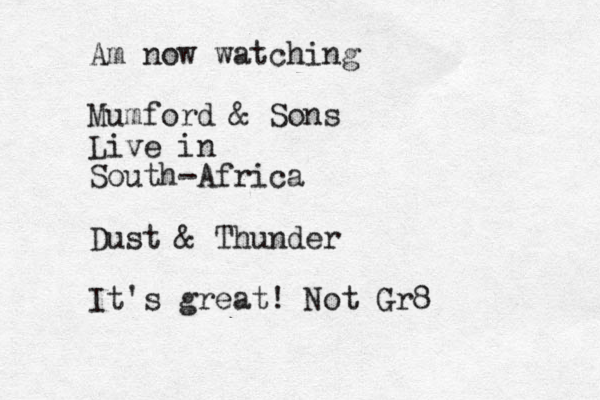 Am now watching Mumford & Sons Live in South-Africa Dust & Thunder It's great! Not Gr8