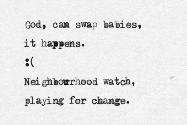 God, can swap babies, it happens. :( Neighbor urhood watch, playing for change.