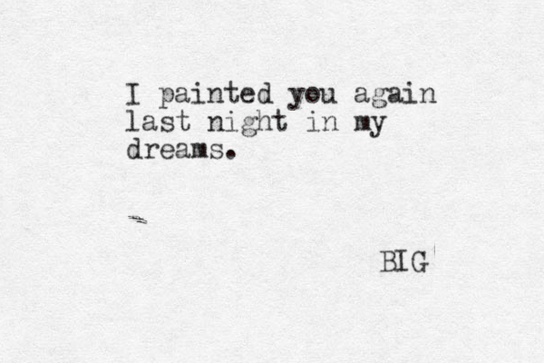 I painted you again last night in my dreams. BIG 