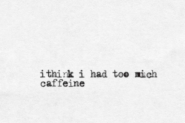 ithink i had too mich u caffeine
